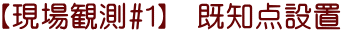 【現場観測#1】　既知点設置