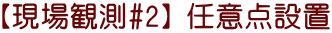 【現場観測#2】 任意点設置