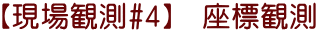 【現場観測#4】　座標観測