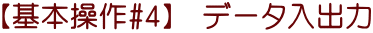 【基本操作#4】　データ入出力