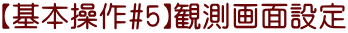 【基本操作#5】観測画面設定